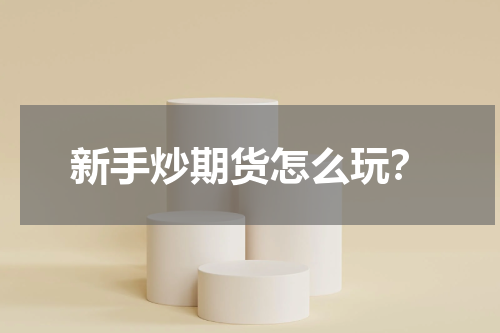 新手炒期货怎么玩？