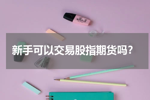 新手可以交易股指期货吗？