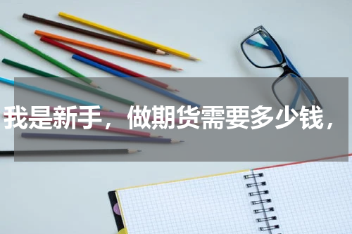 我是新手，做期货需要多少钱，