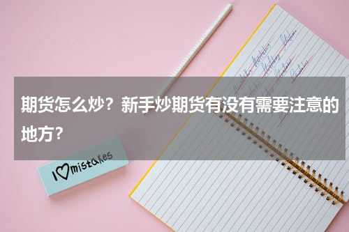 期货怎么炒？新手炒期货有没有需要注意的地方？