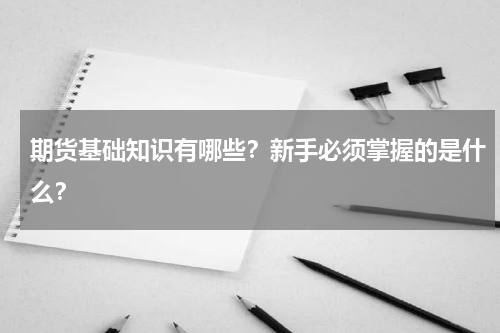 期货基础知识有哪些？新手必须掌握的是什么？