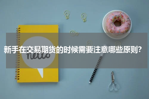 新手在交易期货的时候需要注意哪些原则？