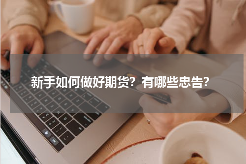 新手如何做好期货？有哪些忠告？