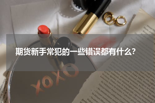期货新手常犯的一些错误都有什么？