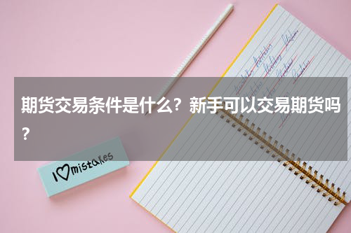 期货交易条件是什么？新手可以交易期货吗？