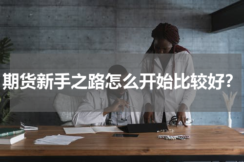 期货新手之路怎么开始比较好？