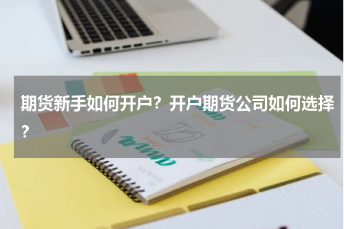 期货新手如何开户？开户期货公司如何选择？