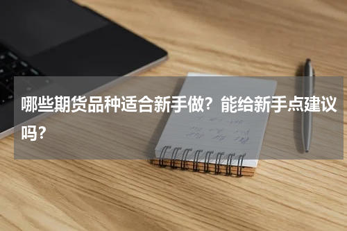 哪些期货品种适合新手做？能给新手点建议吗？