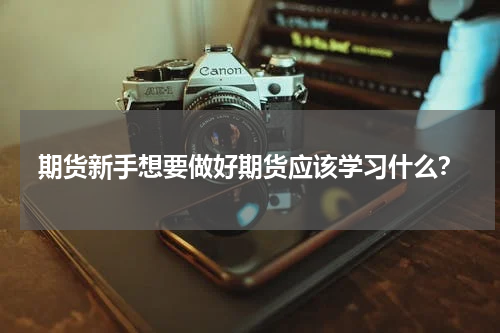 期货新手想要做好期货应该学习什么？