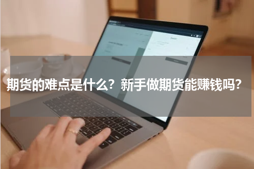 期货的难点是什么？新手做期货能赚钱吗？