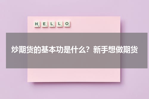 炒期货的基本功是什么？新手想做期货