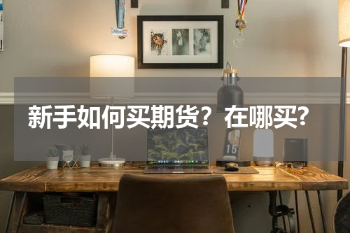 新手如何买期货？在哪买?