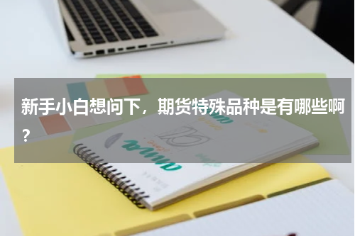 新手小白想问下，期货特殊品种是有哪些啊？