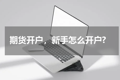 期货开户，新手怎么开户?