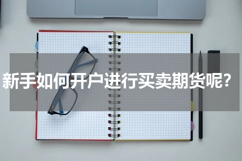 新手如何开户进行买卖期货呢？