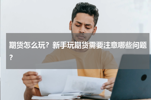 期货怎么玩？新手玩期货需要注意哪些问题？