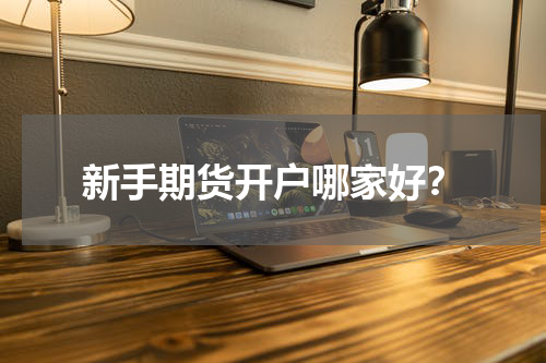 新手期货开户哪家好？