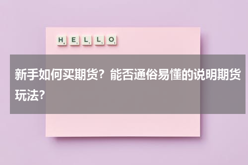 新手如何买期货？能否通俗易懂的说明期货玩法？