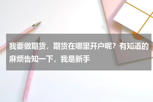我要做期货，期货在哪里开户呢？有知道的麻烦告知一下，我是新手