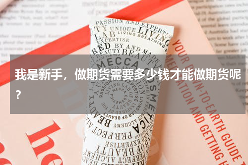 我是新手，做期货需要多少钱才能做期货呢？