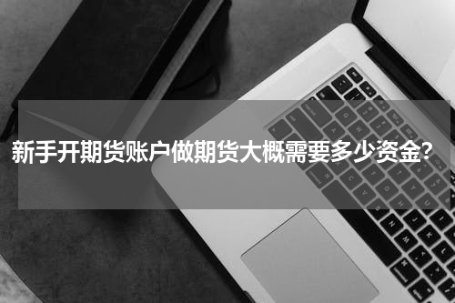 新手开期货账户做期货大概需要多少资金？